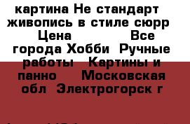 картина-Не стандарт...живопись в стиле сюрр) › Цена ­ 35 000 - Все города Хобби. Ручные работы » Картины и панно   . Московская обл.,Электрогорск г.